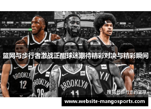 篮网与步行者激战正酣球迷期待精彩对决与精彩瞬间